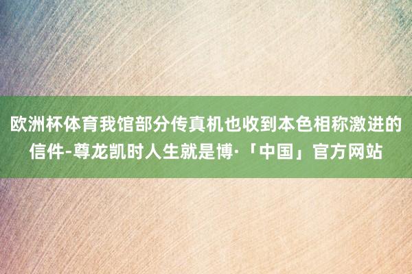 欧洲杯体育我馆部分传真机也收到本色相称激进的信件-尊龙凯时人生就是博·「中国」官方网站