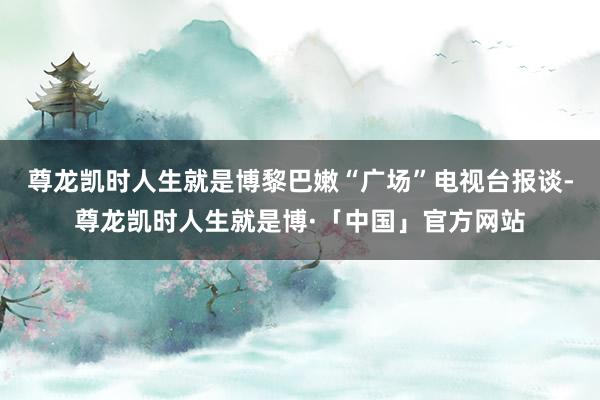 尊龙凯时人生就是博黎巴嫩“广场”电视台报谈-尊龙凯时人生就是博·「中国」官方网站