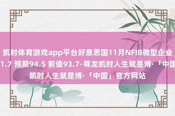 凯时体育游戏app平台好意思国11月NFIB微型企业信心指数101.7 预期94.5 前值93.7-尊龙凯时人生就是博·「中国」官方网站