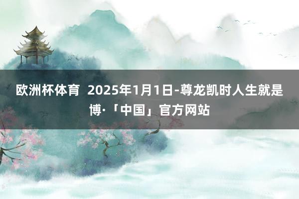 欧洲杯体育  2025年1月1日-尊龙凯时人生就是博·「中国」官方网站