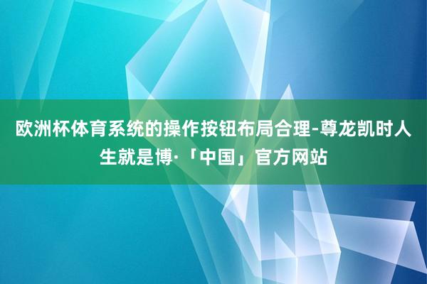 欧洲杯体育系统的操作按钮布局合理-尊龙凯时人生就是博·「中国」官方网站